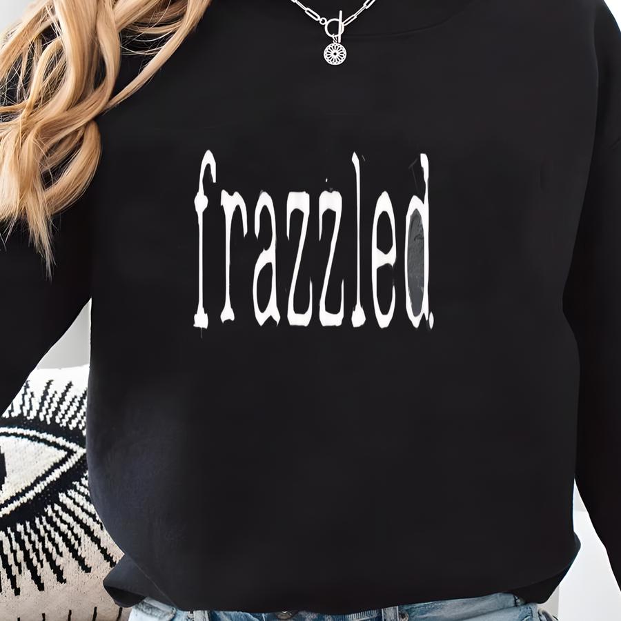 Funny Sarcastic Shirt With Frazzled Design, Humorous Gift For Women, Funny Gift For Mom, Sarcastic Shirt For Women, Mom Humor Sweatshirt