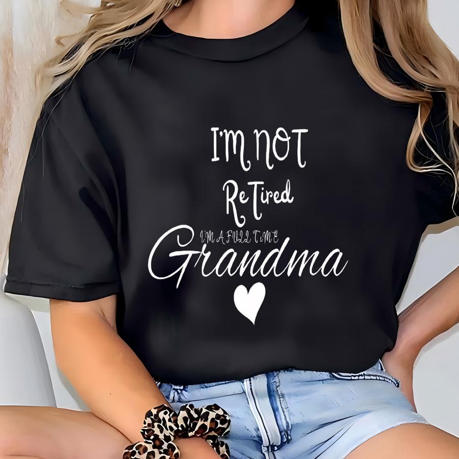 Custom Retired Grandma Sweatshirt, I'm Not Retired I'm A Full Time Grandma Sweatshirt, Gift For Mother's Day, Retired Shirt For Grandma T-shirt