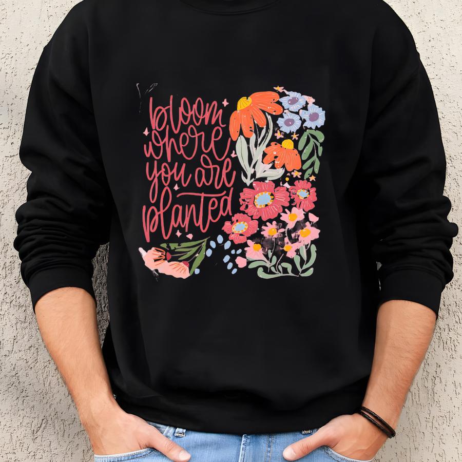 Bloom Where You're Planted T-shirt, Floral Graphic Tee, Inspirational Gardening Shirt, Botanical Plant Lover Top, Gardening Lover Shirt Sweatshirt