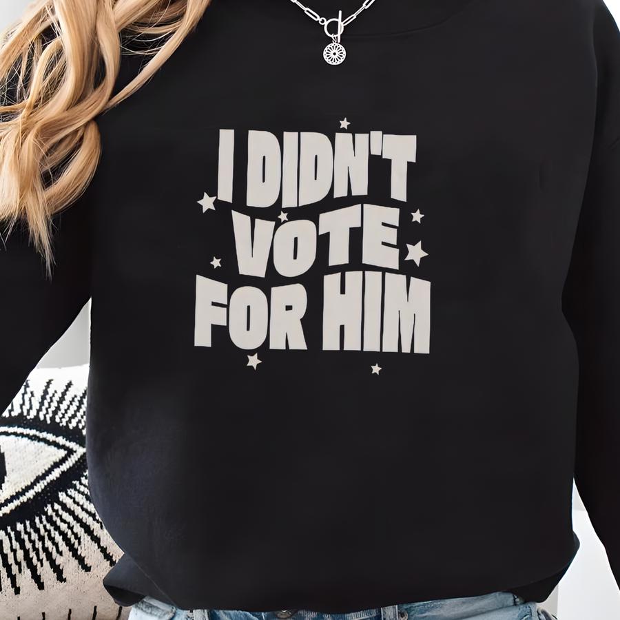I Didn't Vote For Him Shirt, Democrat Shirt, Gift, Leftist T-shirt, Political Humor, Women's Rights T Shirt, Democrat Gifts Sweatshirt