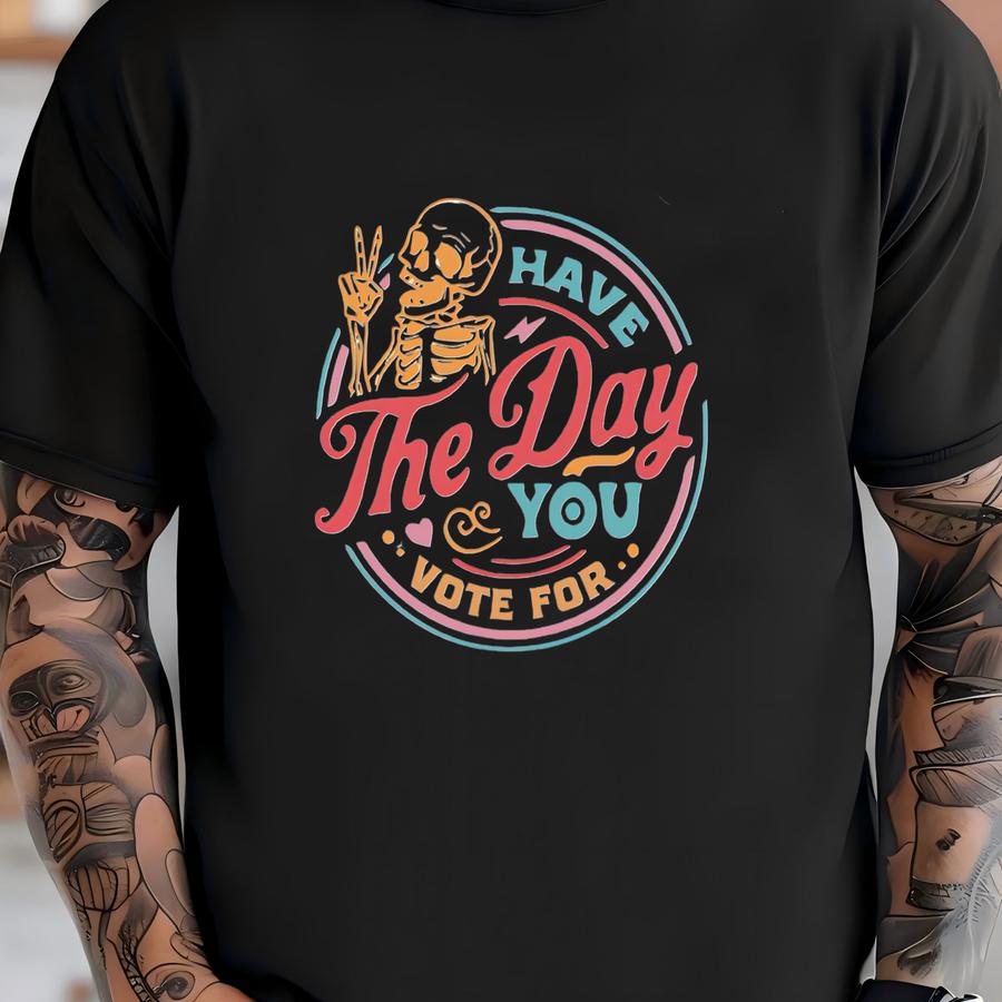 Political Shirt, Have The Day You Voted For Shirt, Justice Sweater, Anti Racism Shirt, Protest Hoodie, Voter Humor Shirt, Human Rights Shirt T-shirt