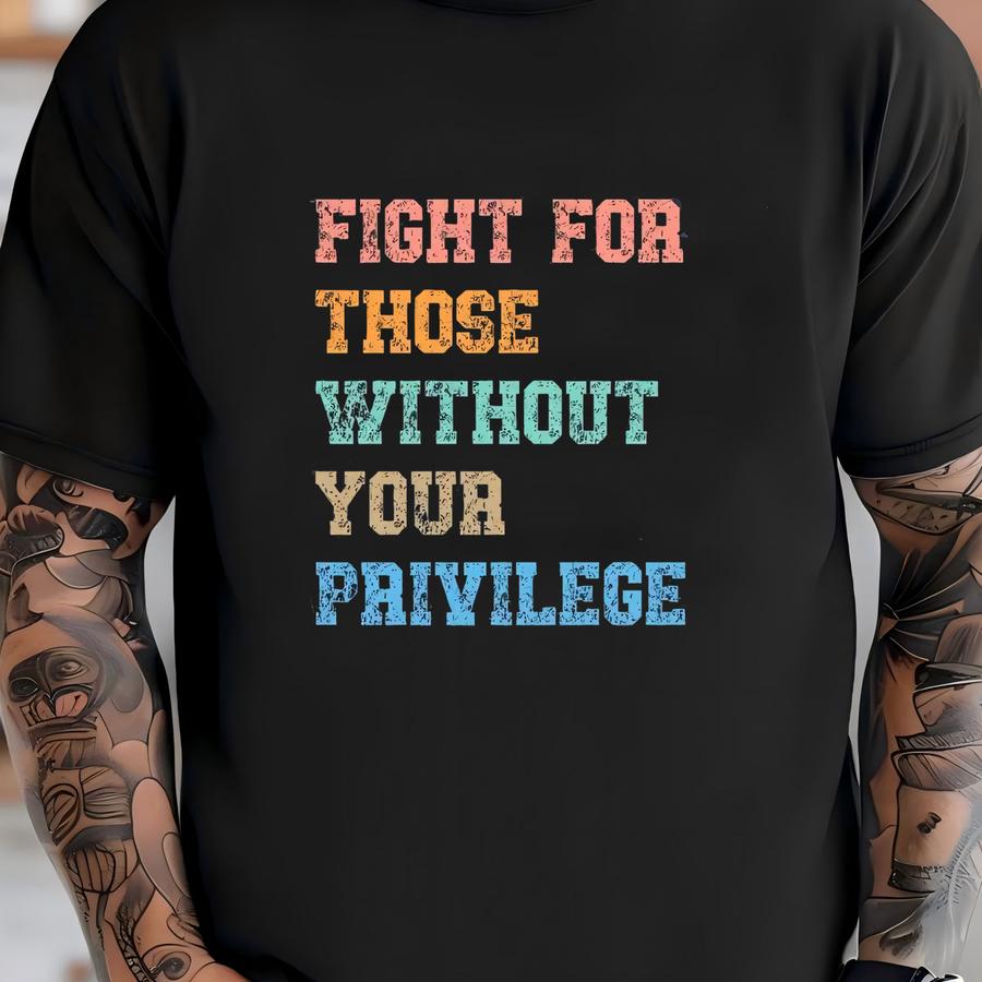 Fight For Those Without Your Privilege Shirt - Racial Equality T Shirt, Activist Hoodie, Anti Racism Shirt, Social Activist Tshirt T-shirt