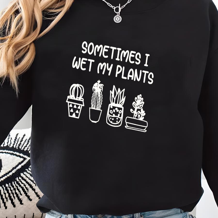 Sometimes I Wet My Plants Sweatshirt, Funny Plant Sweatshirt, Plant Lover Gift, Garden Shirt For Women, Gardening Gift, Gardener Sweatshirt Sweatshirt
