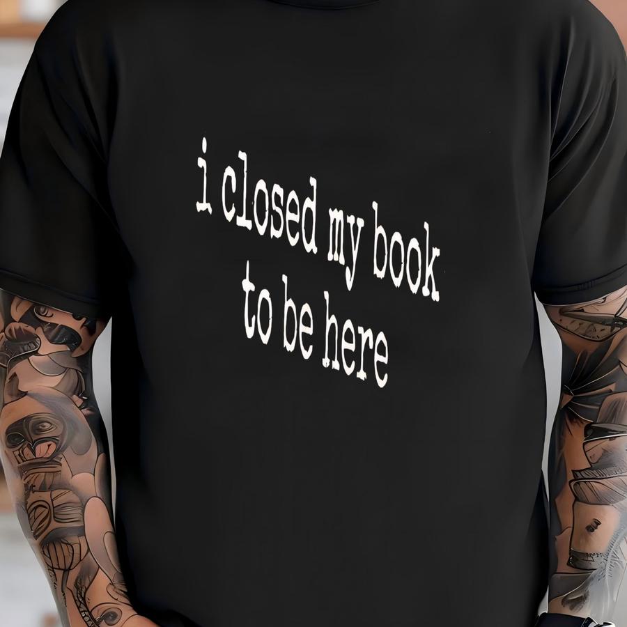 Custom ® Teacher Book Lover Shirt I Closed My Book To Be Here Cute Bookclub Shirt Bookish Shirt Bookworm Shirt Book Lover Gift T-shirt