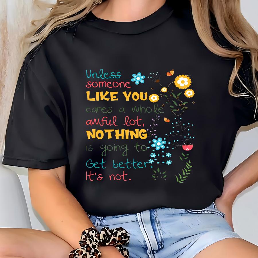 Unless Someone Like You Cares A Whole Awful Lot Nothing Is Going To Get Better It's Not, The Lorax Sweatshirt, I Speak For The Trees Shirt, T-shirt