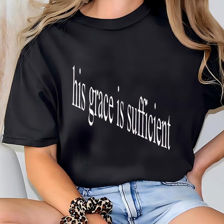 His Grace Is Sufficient ® Shirt, Inspirational Quote Shirt, Faith Based Shirt, Grace Focused Shirt, God’s Grace Shirt T-shirt