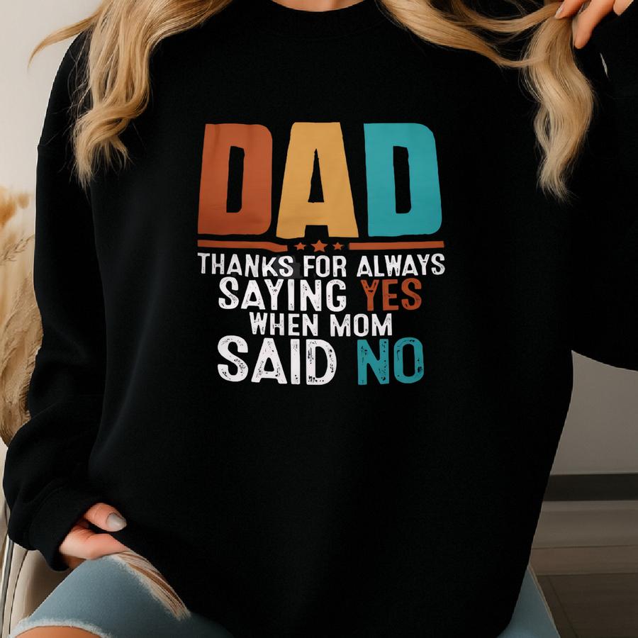 Dad Thanks For Always Saying Yes When Mom Said No T-shirt, Sarcastic Father's Day, Funny Men Shirts, Daddy Humorous Sweatshirt, New Dad Gift Sweatshirt