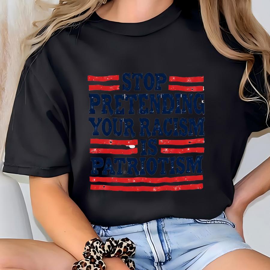 Anti Shirt, Stop Pretending Your Racism Is Patriotism Shirt, Pro Immigration Shirt, Anti Shirt, Liberal Tshirt, Democrat Shirt T-shirt