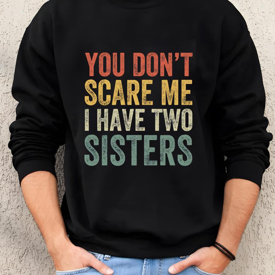 You Don't Scare Me I Have Two Sisters, Brother Gift From Sister, Funny Brother Shirt, Shirt For Sisters, Sassy Sister, Family Humor Shirt Sweatshirt