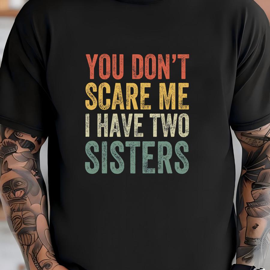 You Don't Scare Me I Have Two Sisters, Brother Gift From Sister, Funny Brother Shirt, Shirt For Sisters, Sassy Sister, Family Humor Shirt T-shirt