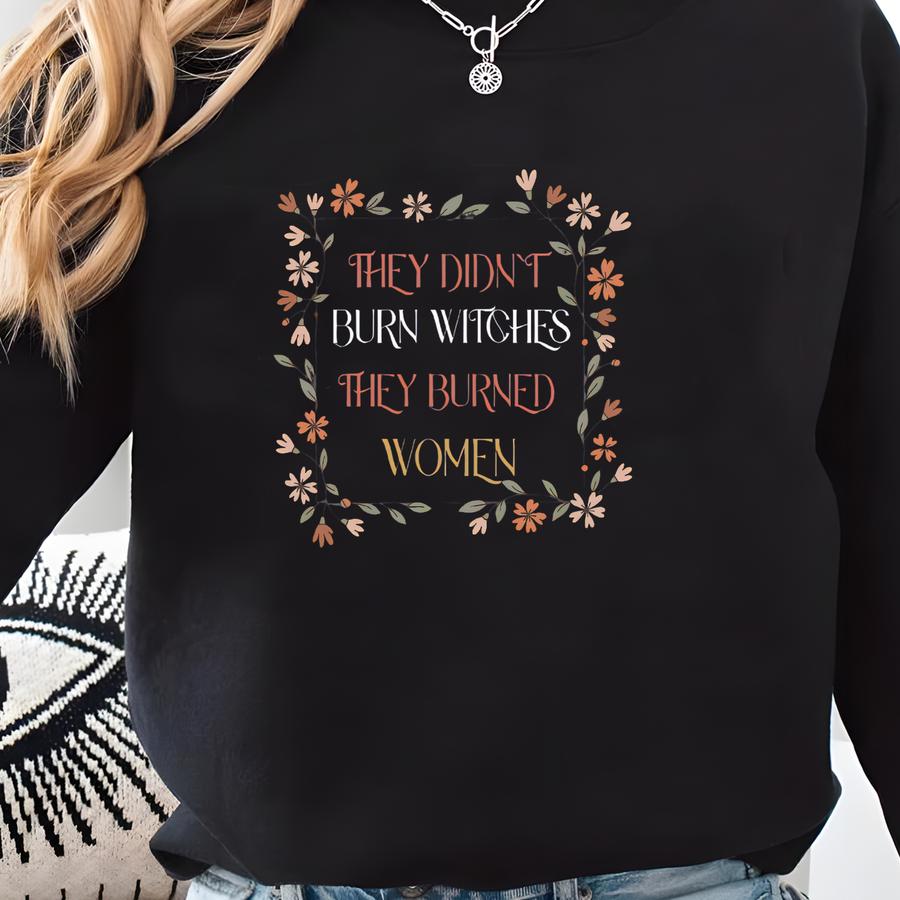 Shirt,they Didn't Burn Witches They Burned Women, Witch Shirt,spooky Liberal,bury The  Shirt Sweatshirt