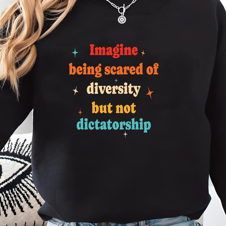 Imagine Being Scared Of Diversity But Not Dictatorship Shirt, Political Humor T-shirt, Bold Statement Sweatshirt, Hilarious Protest Gift Sweatshirt