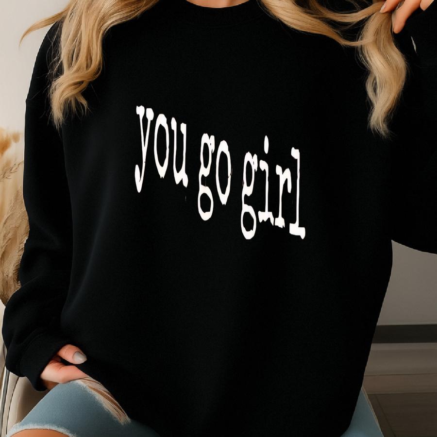 ® You Go Girl T-shirt, Positive Girl Power Tee For Women, Uplifting Feminine Quote Shirt, Confidence Gift Sweatshirt