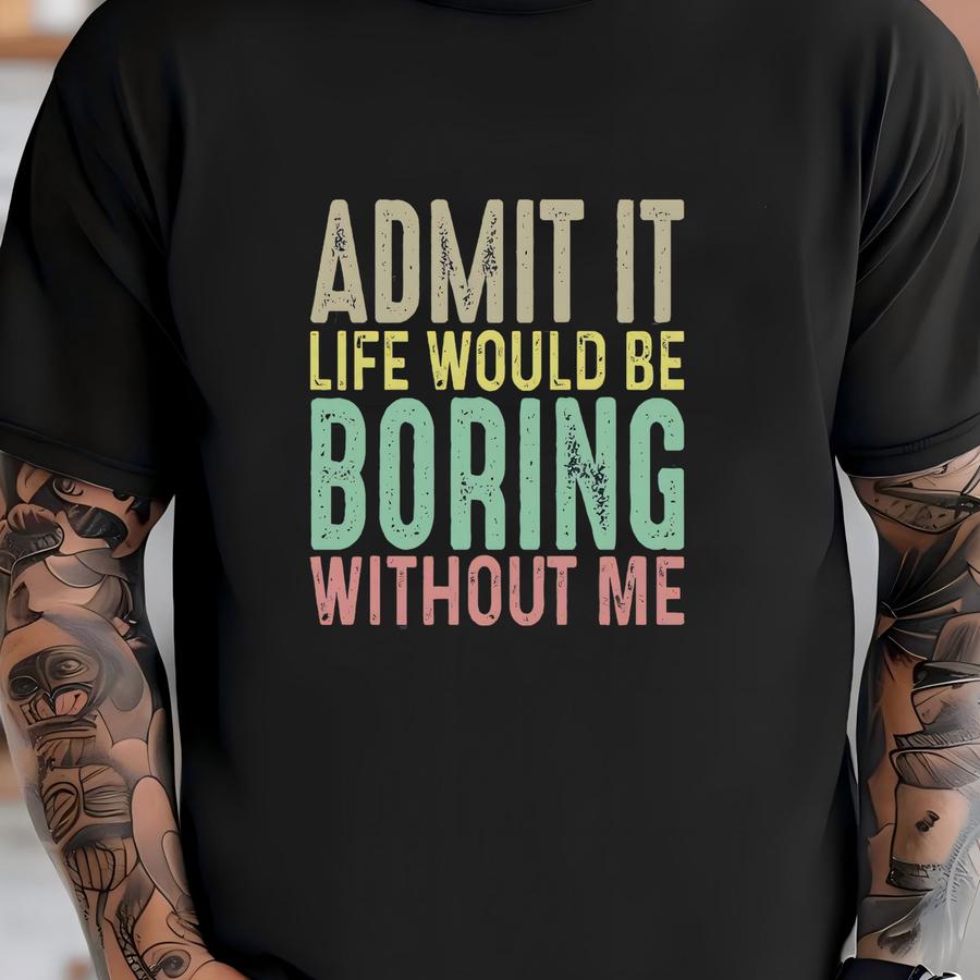 ® Shirt, Admit It Life Would Be Boring Without Me Shirt, Sarcastic Saying, Funny Quote Shirt, Funny Saying Gift, Humor Tee T-shirt