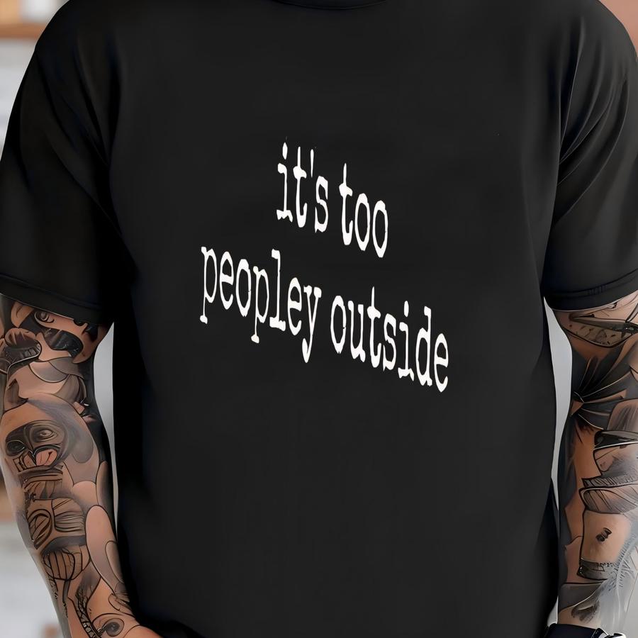 ® It's Too Peopley Outside Hoodie, Funny Anti-social Graphic Tee, Introvert Mood Shirt, Social Battery Gift, Gift For Her T-shirt