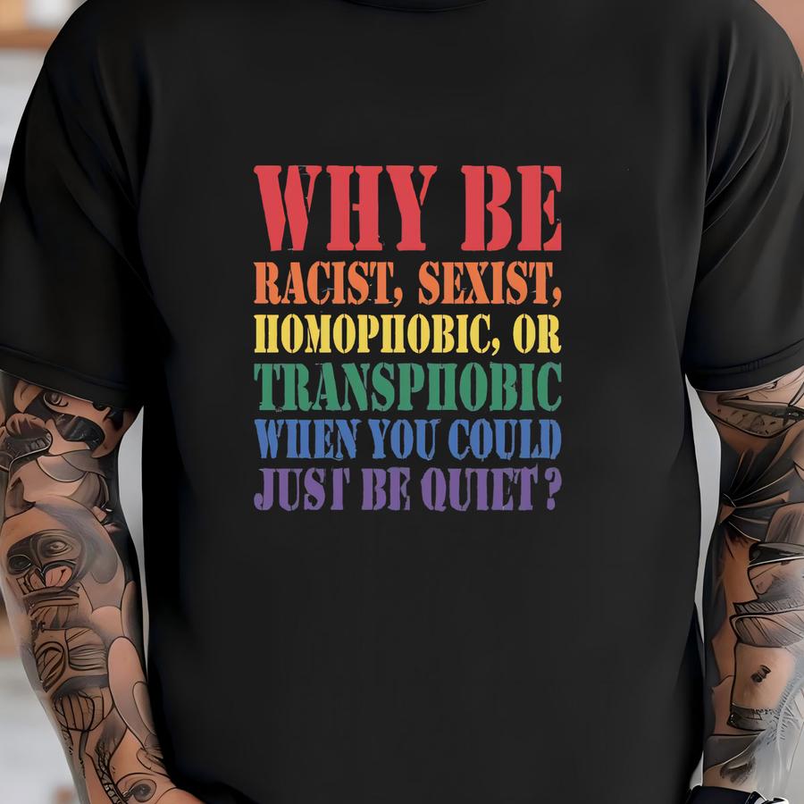 Why Be Racist Sexist Homophobic Or Transphobic When You Could Just Be Quiet Shirt, Lgbtq Shirt, Lgbt Pride, Lesbian Tee, Equal Rights Gift T-shirt