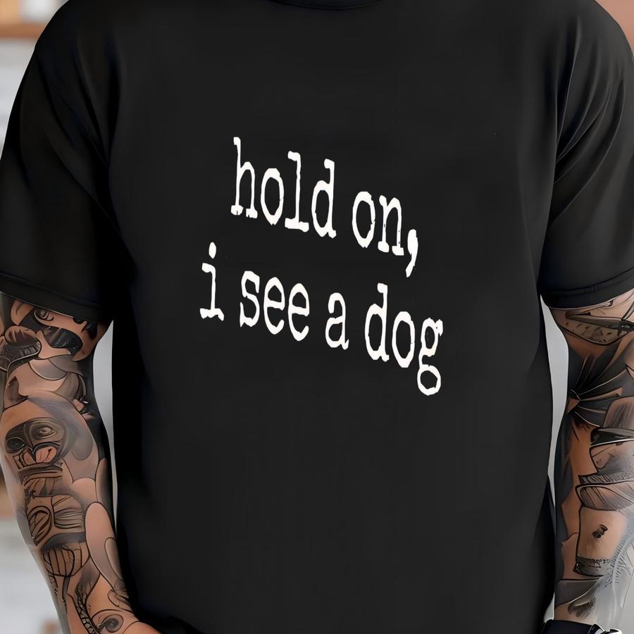 ® Hold On I See A Dog Shirt, Funny Dog Shirt, Dog Lover Shirt, Animal Shirt, Pet Shirt, Humor Shirt, Dog Owner Shirt Gift T-shirt