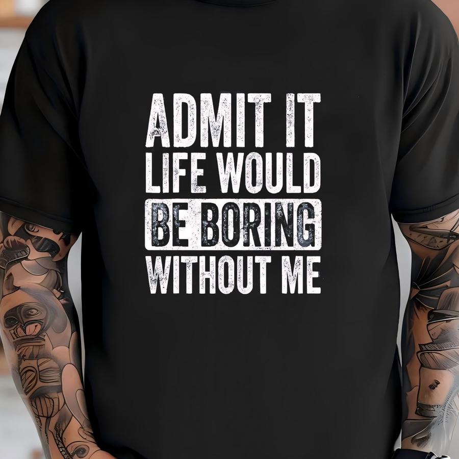 Admit It Life Would Be Boring Without Me Shirt, Daughter Gift, Husband Daddy, Funny Saying Shirt, Inspirational Quotes, Sarcastic Saying Tee T-shirt