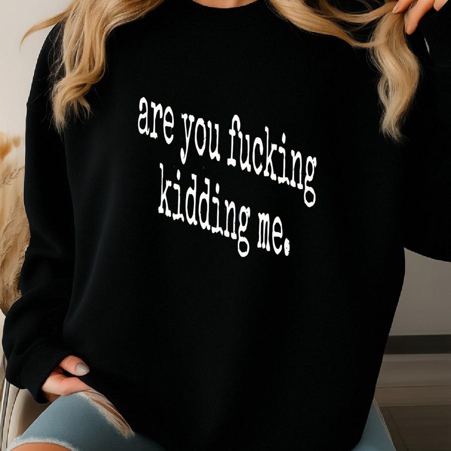 ® Are You F***ing Kidding Me T-shirt, Funny Sarcastic Graphic Tee, Mood Shirt, Gift For Her, Women Or Men's Tee Sweatshirt