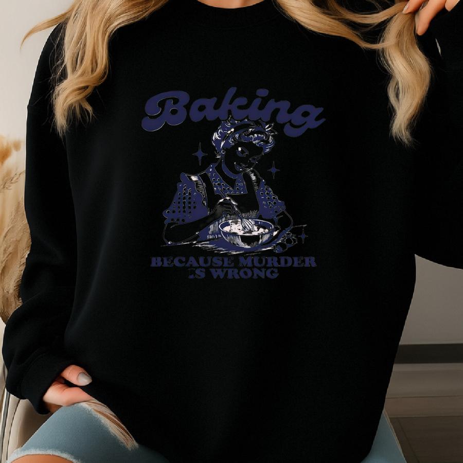 Baking Because Murder Is Wrong Sweatshirt, Funny Baking Tshirt, Baking Shirt, Gift For Bakers, Baker Hoodie, Baking Tee, Baking Gift For Mom Sweatshirt
