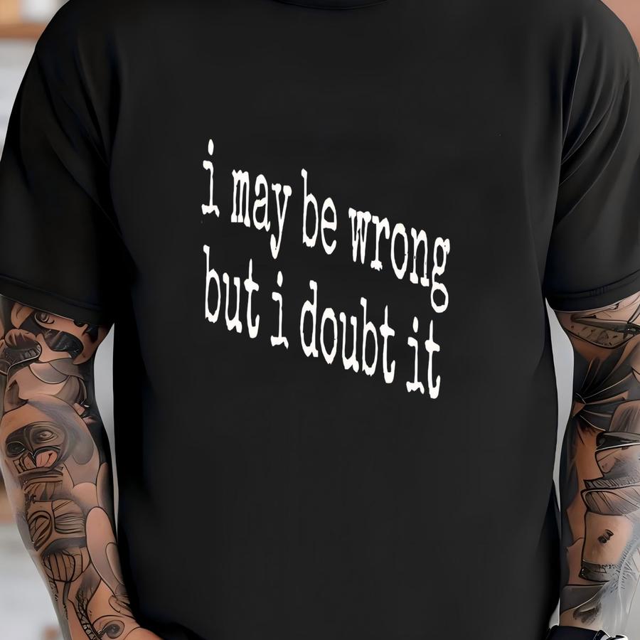 ® I May Be Wrong But I Doubt It Shirt, Funny Shirt, Confident Shirt, Sarcastic Shirt, Attitude Shirt, Womens Shirt T-shirt