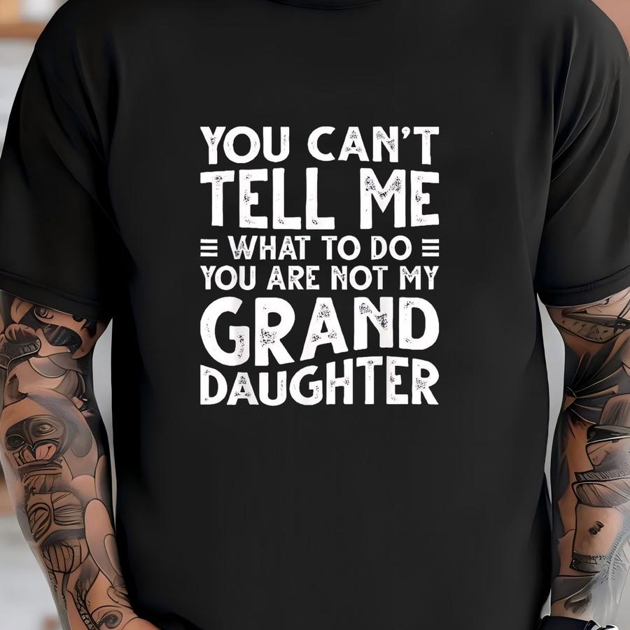 You Can't Tell Me What To Do You're Not My Granddaughter, Grandpa Shirt, Grandfather Hoodie, Sweatshirt For Grandpa From Granddaughter T-shirt