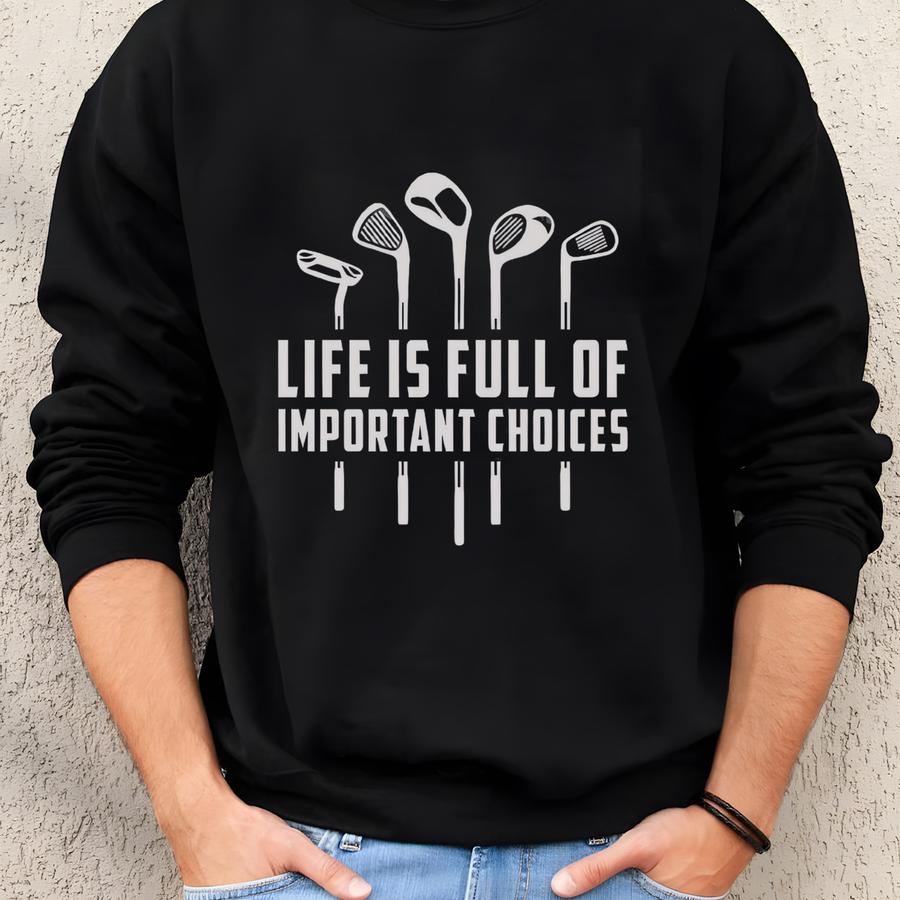 Life Is Full Of Important Choices Golf Shirt | Tee For Men | Golf Gift For Dad | Funny Dtf T-shirt | Christmas Golf Gift Sweatshirt