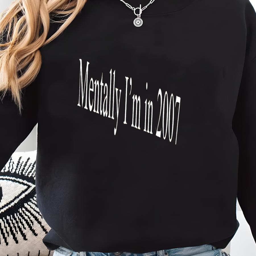 ® Mentally I’m In 2007 Shirt, Funny Nostalgia Shirt, Y2k Quote Tee, Retro Humor Shirt, Sarcastic Shirt For Women Sweatshirt