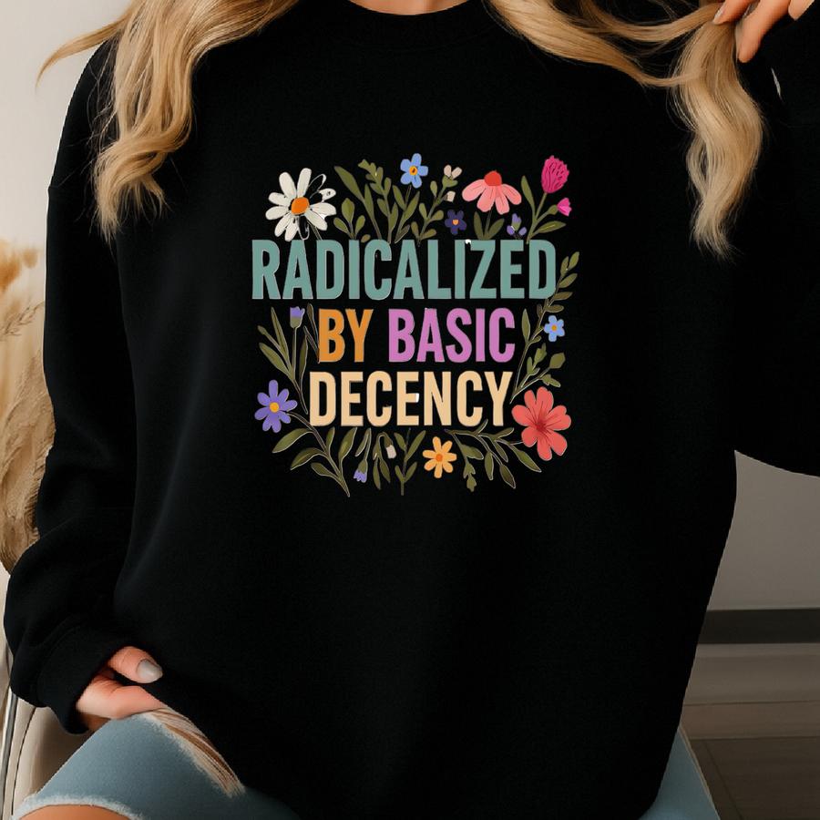 Radicalized By Basic Decency Shirt, Political Protest Shirt, Activist Gift, Liberal Shirt, Social Justice Shirt Sweatshirt