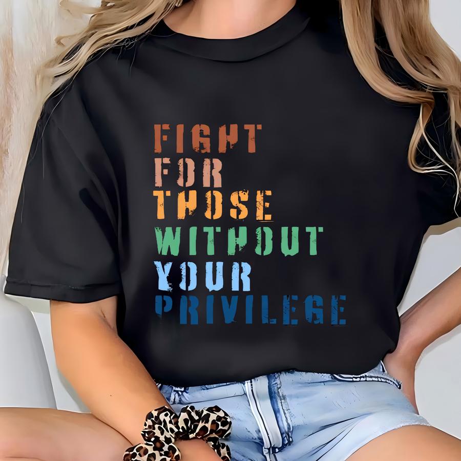 Social Justice Shirt: Fight For Those Without Privilege, Activist Tee T-shirt