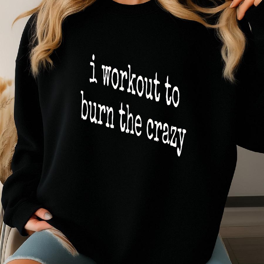 ® I Workout To Burn The Crazy Shirt, Fitness Shirt, Gym Shirt, Workout Shirt, Mental Health Shirt, Womens Shirt Sweatshirt