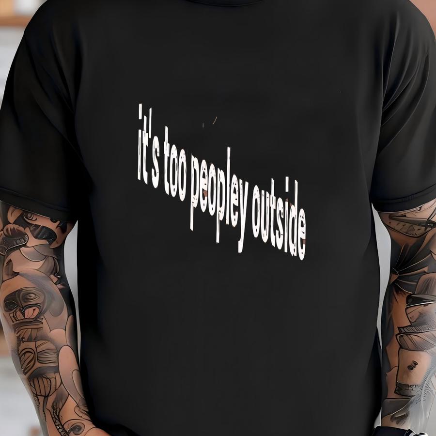 ® It's Too Peopley Outside Shirt, Funny Humor Shirt, Introvert Shirt, Sarcasm Shirt, Gift For Women, Funny Humor Shirt T-shirt
