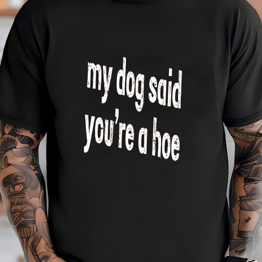 ® My Dog Said You're A Shirt. Funny Dog Shirt, Sarcastic Tee, Pet Lover Shirt, Dog Lover Shirt, Funny Humor Shirt T-shirt