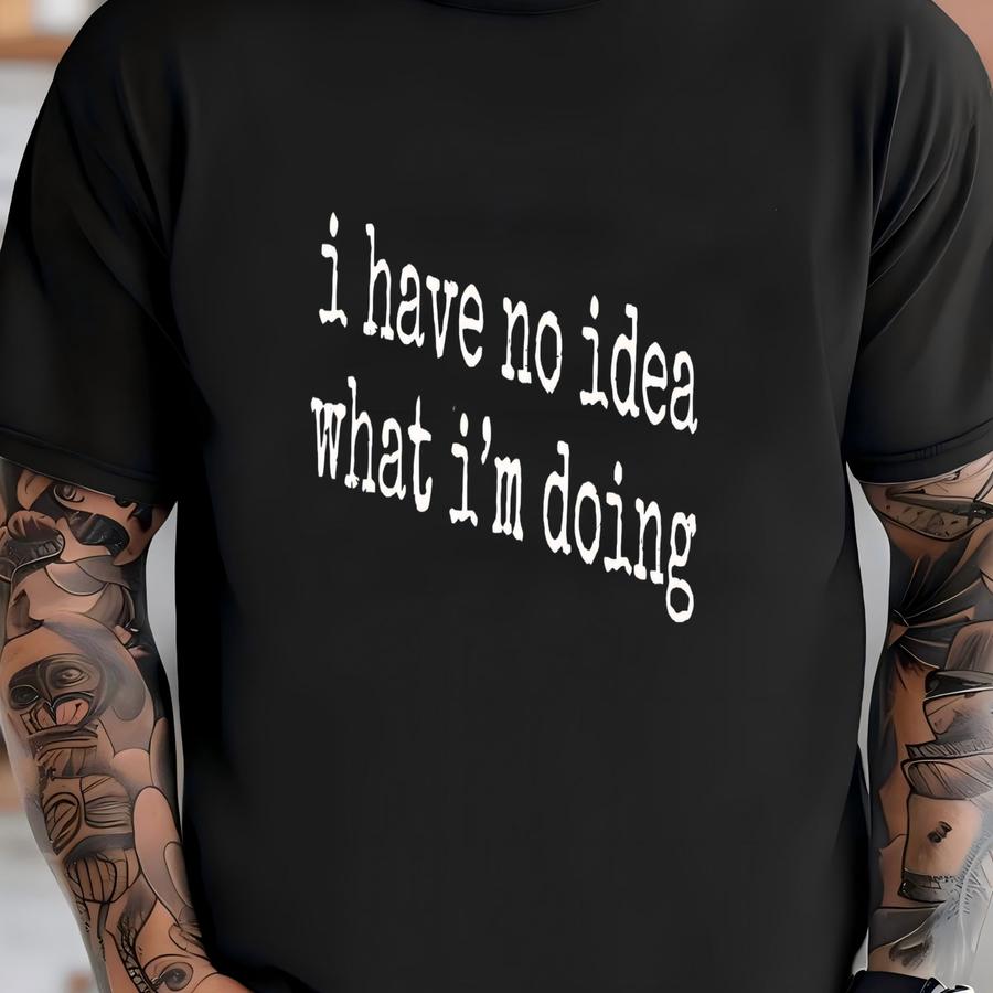 ® I Have No Idea What I'm Doing Shirt, Funny Shirt, Relatable Shirt, Honest Shirt, Life Shirt, Womens Shirt Humor Shirt T-shirt
