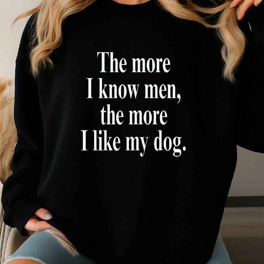 The More I Know Men The More I Like My Dog Shirt Sweatshirt, Anxiety Shirt, Funny Meme Sweater,antisocial Crewneck,gift For Dog Lover Sweatshirt