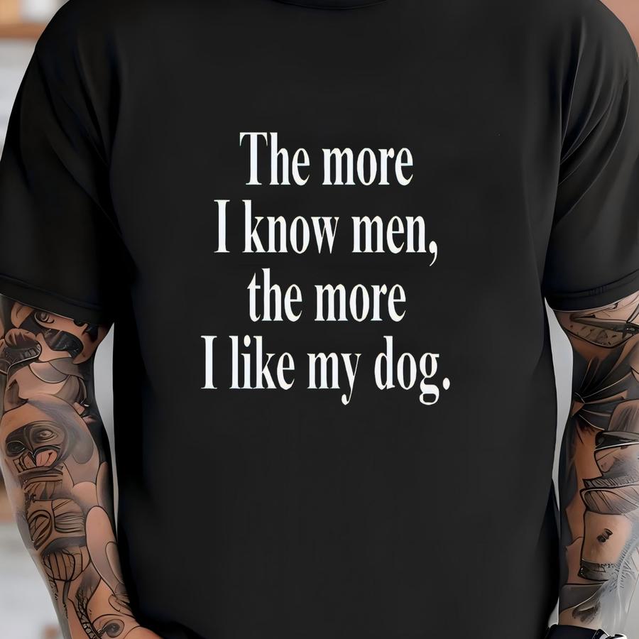 The More I Know Men The More I Like My Dog Shirt Sweatshirt, Anxiety Shirt, Funny Meme Sweater,antisocial Crewneck,gift For Dog Lover T-shirt