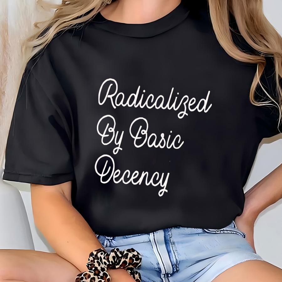 ® Hoodie, Radicalized By Basic Decency Shirt, Democrat Shirt, Liberal Sweatshirt, Equality Shirt, Political Protest, Activist T-shirt
