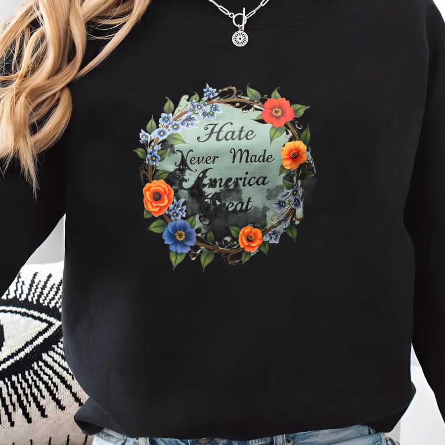 Hate Never Made America Great - Floral Tee Shirt Sweatshirt