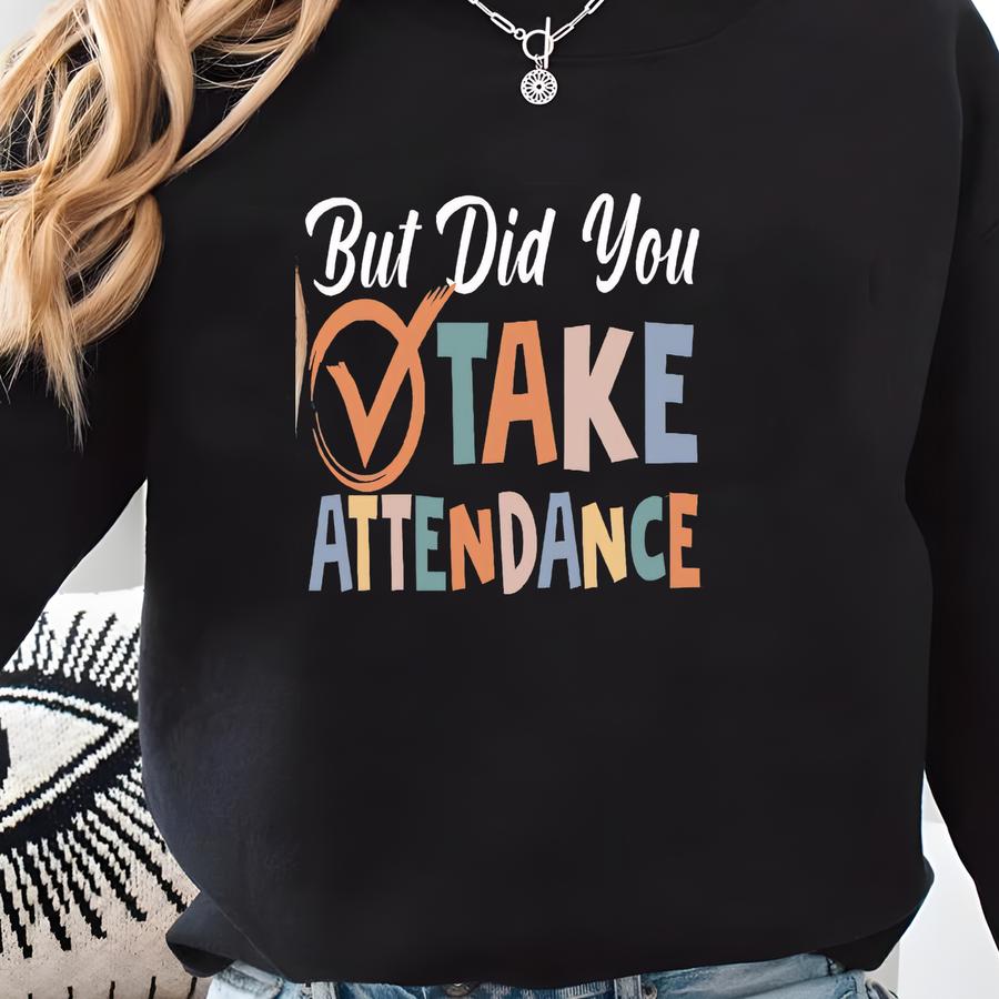 ® But Did You Take Attendance Shirt, Funny Teacher Shirt, School Worker Gifts, Office Staff, Secretary Shirt, Back To School Sweatshirt