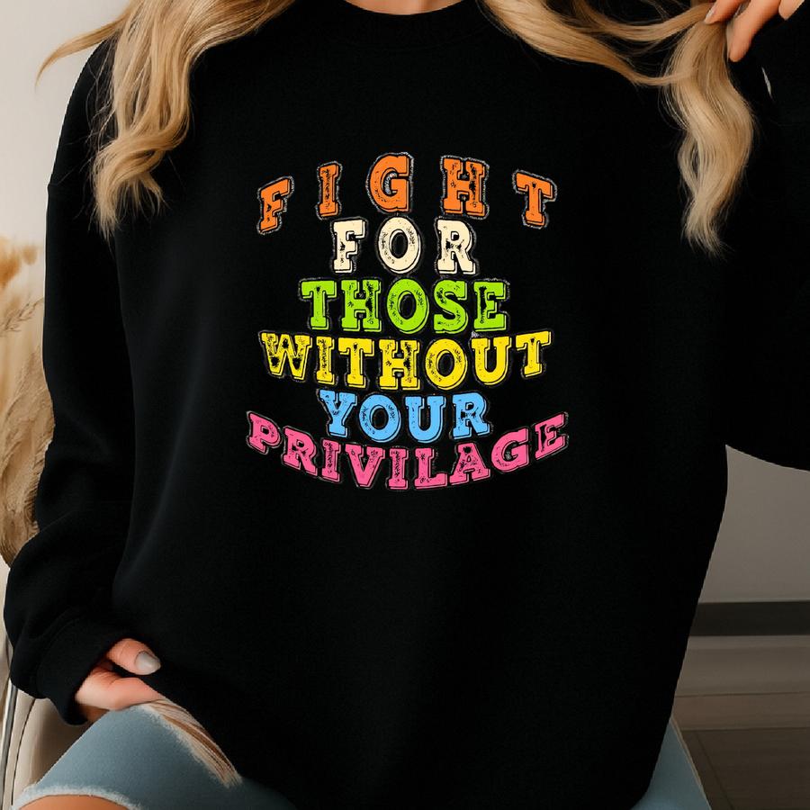 Fight For Those Without Your Privilage Shirt Sweatshirt