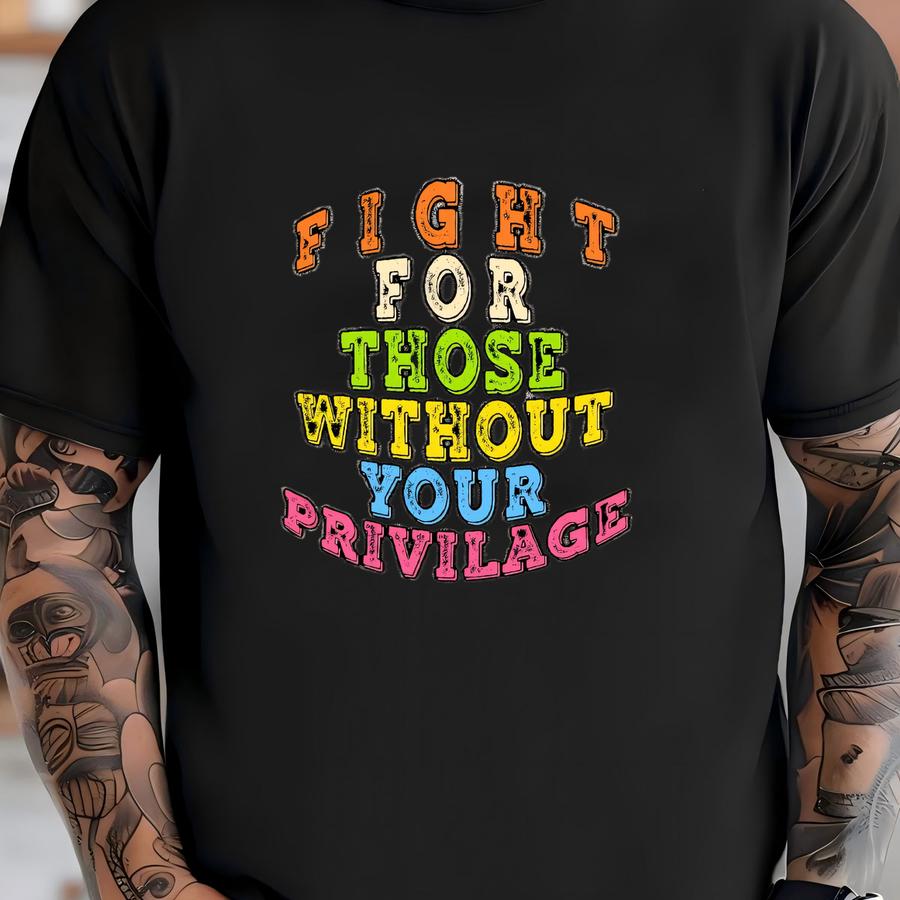 Fight For Those Without Your Privilage Shirt T-shirt
