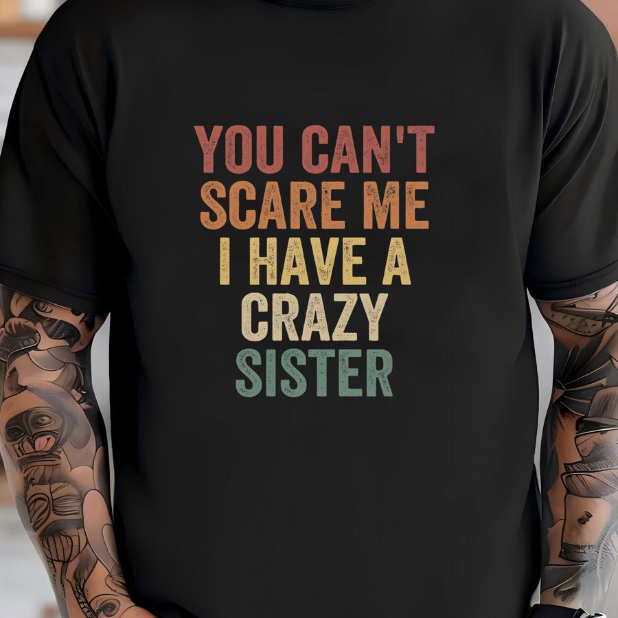 Funny Brother Shirt, Gift From Sister To Brother, Perfect Gift For Siblings, You Can't Scare Me I Have A Crazy Sister, Birthday Present T-shirt