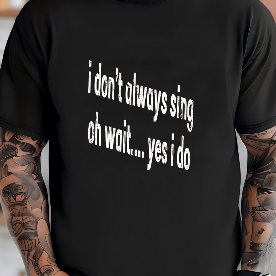 ® I Don't Always Sing Oh Wait Yes I Do Shirt, Theatre Shirt, Singer Shirt, Music Lover Gift, Singing Shirt, Karaoke Shirt T-shirt