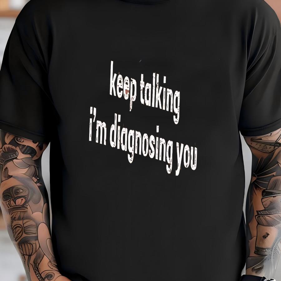 ® Keep Talking I'm Diagnosing You Shirt, Adult Humor Tshirt, Sarcastic Shirt, Funny Sarcasm Sweatshirt, Gift For Her Tee T-shirt