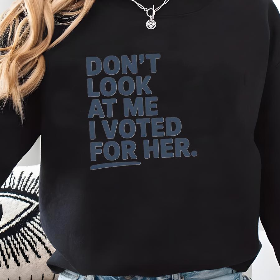 Don't Look At Me I Voted For Her Shirt, Gift, Anti Shirt, Political Shirt, Funny Voting Shirt, Female Rage Gift For Her Shirt Sweatshirt