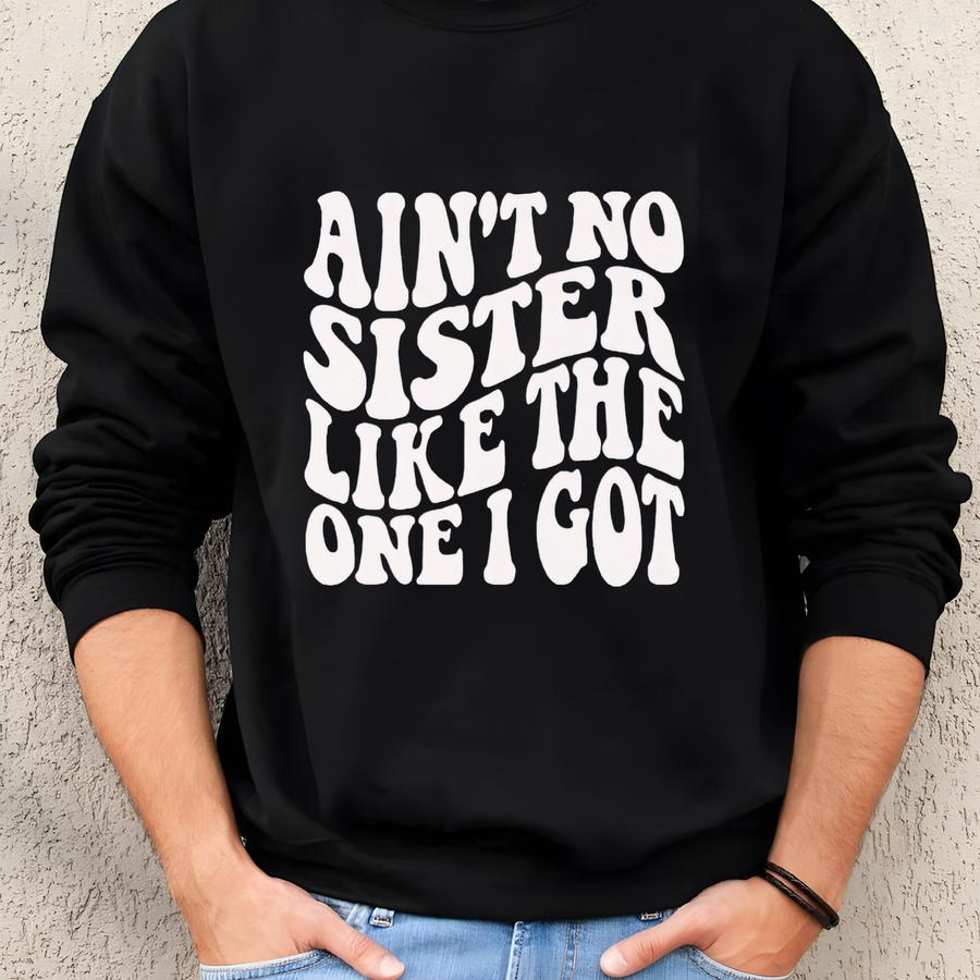 Funny Sister Sweatshirt Aint No Sister Like The One I Got, Sister Sweater, Funny Gift Idea For Sister Sweatshirt