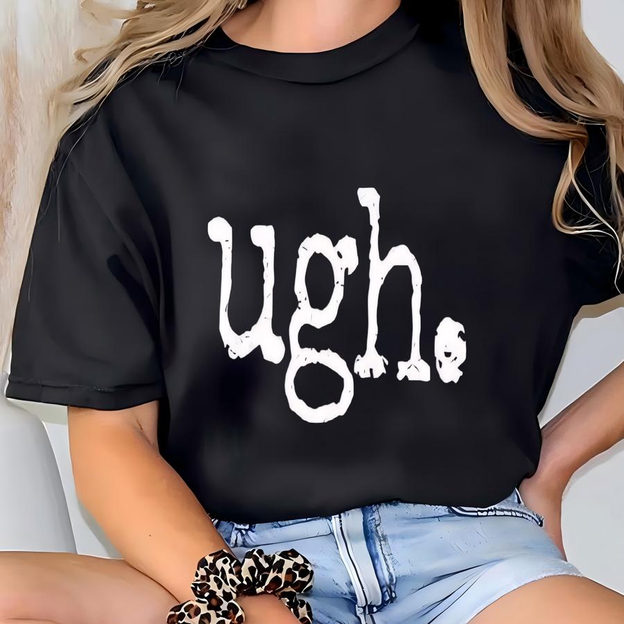 Ugh Shirt: Funny Sarcastic Tee T-shirt