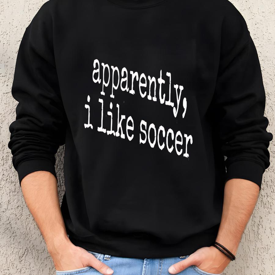 ® Apparently I Like Soccer T-shirt, Funny Sports Fan Tee, Soccer Lover Graphic Shirt, Game Day Gift Tee Sweatshirt