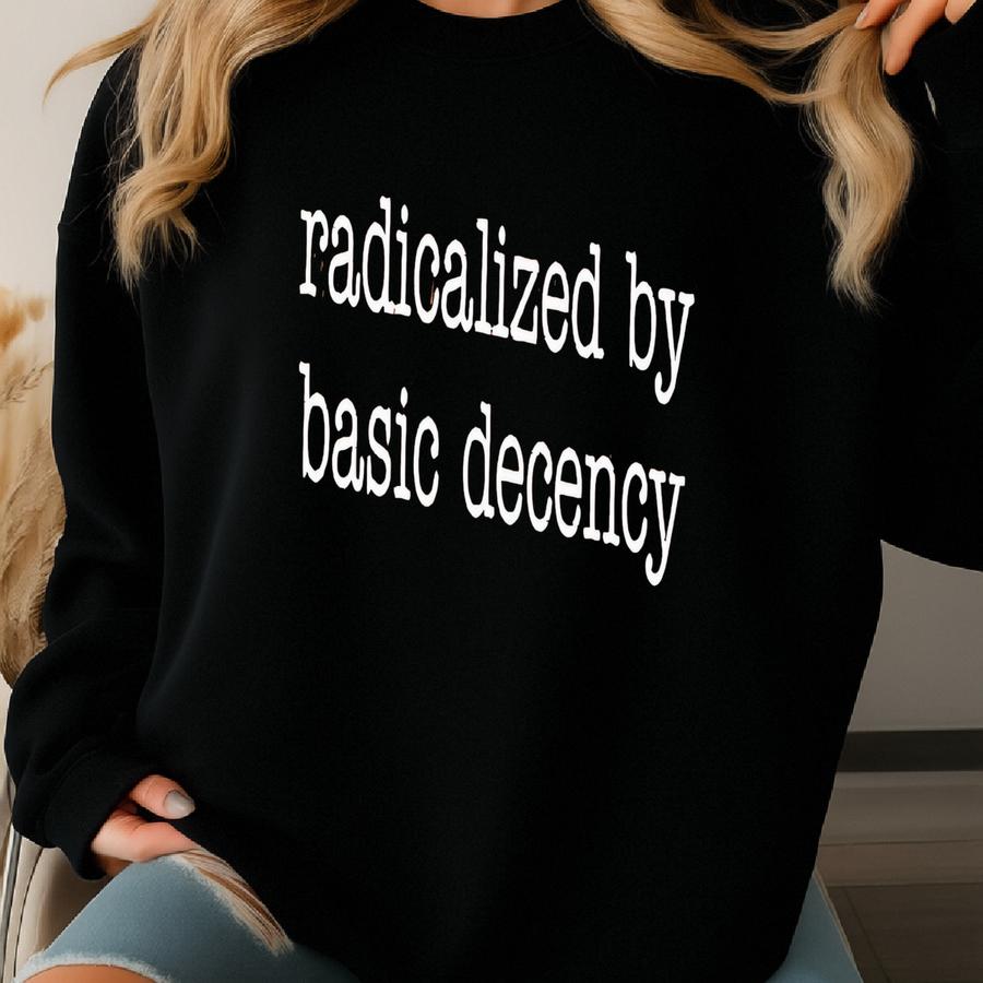 Radicalized By Basic Decency Shirt - Unisex Tee Sweatshirt