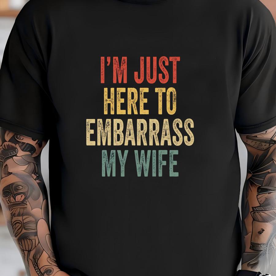 Funny Husband Shirt - I'm Just Here To Embarrass My Wife, Funny Gift For Husbands, Gag Gift From Wife, Dad Humor Tee, Family Gatherings T-shirt